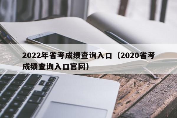 2022年省考成绩查询入口（2020省考成绩查询入口官网）