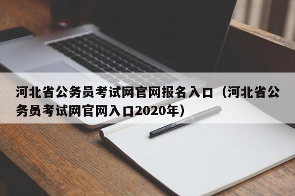 河北省公务员考试网官网报名入口（河北省公务员考试网官网入口2020年）