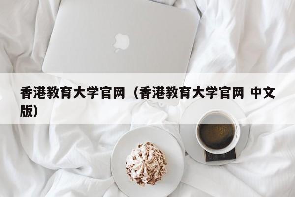 香港教育大学官网（香港教育大学官网 中文版）