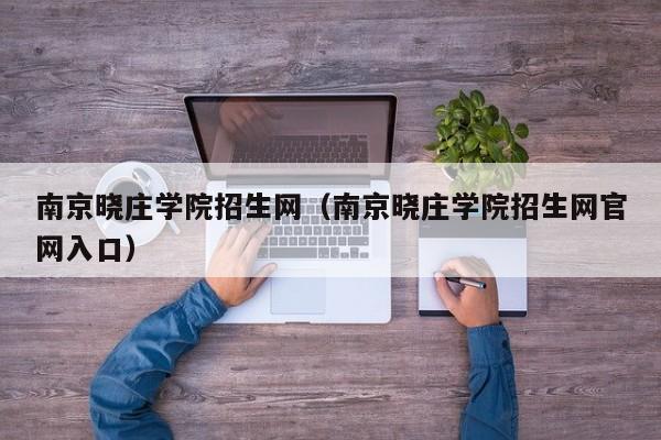 南京晓庄学院招生网（南京晓庄学院招生网官网入口）