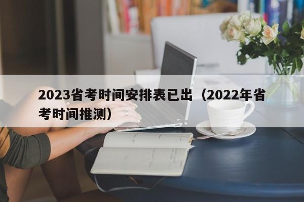 2023省考时间安排表已出（2022年省考时间推测）