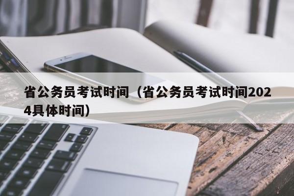 省公务员考试时间（省公务员考试时间2024具体时间）