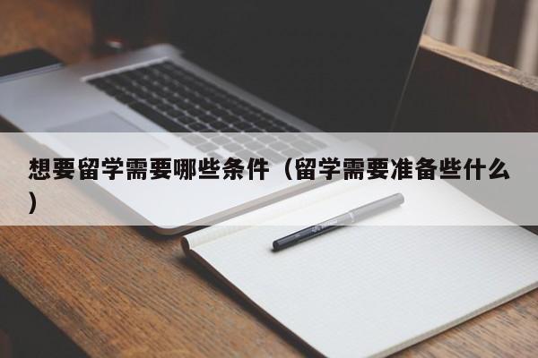 想要留学需要哪些条件（留学需要准备些什么）