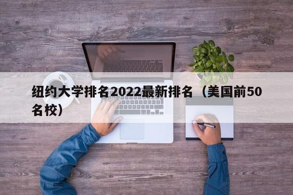 纽约大学排名2022最新排名（美国前50名校）