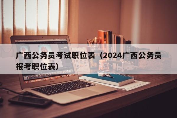 广西公务员考试职位表（2024广西公务员报考职位表）