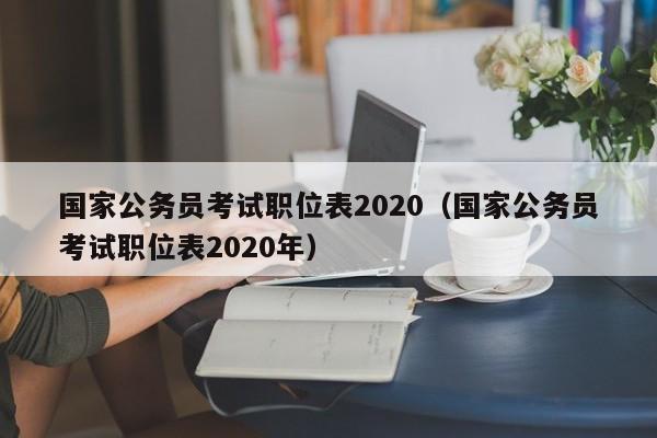 国家公务员考试职位表2020（国家公务员考试职位表2020年）