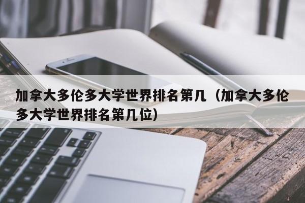 加拿大多伦多大学世界排名第几（加拿大多伦多大学世界排名第几位）