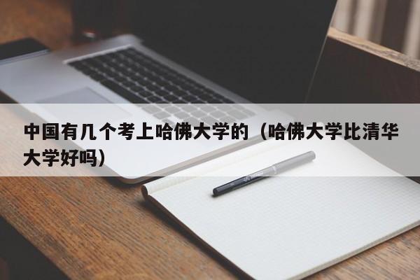 中国有几个考上哈佛大学的（哈佛大学比清华大学好吗）