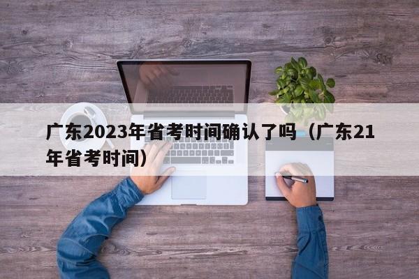 广东2023年省考时间确认了吗（广东21年省考时间）