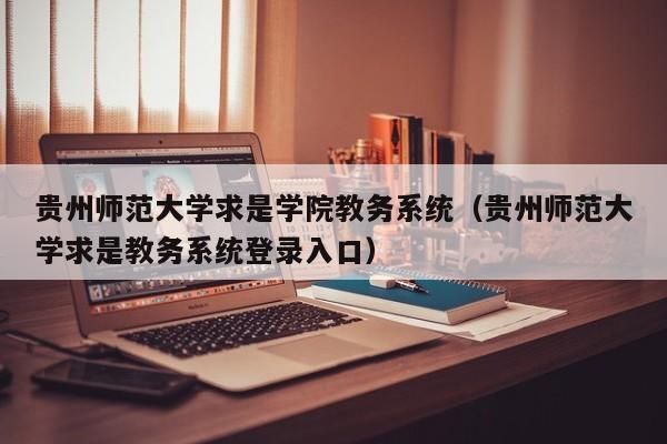 贵州师范大学求是学院教务系统（贵州师范大学求是教务系统登录入口）