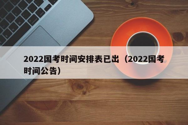 2022国考时间安排表已出（2022国考时间公告）