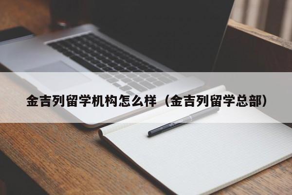 金吉列留学机构怎么样（金吉列留学总部）