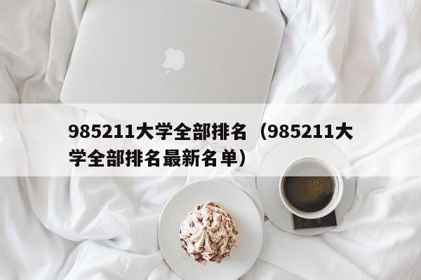 985211大学全部排名（985211大学全部排名最新名单）