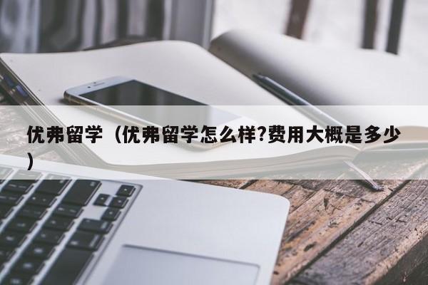 优弗留学（优弗留学怎么样?费用大概是多少）