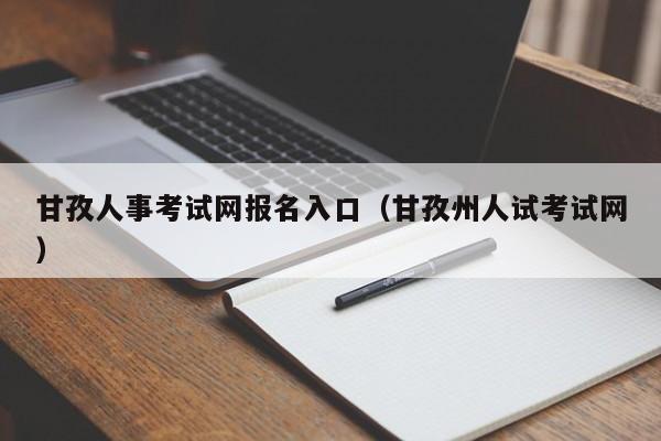 甘孜人事考试网报名入口（甘孜州人试考试网）