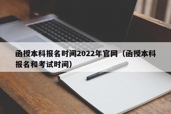 函授本科报名时间2022年官网（函授本科报名和考试时间）