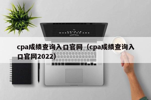 cpa成绩查询入口官网（cpa成绩查询入口官网2022）