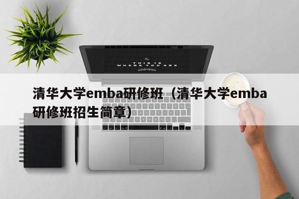 清华大学emba研修班（清华大学emba研修班招生简章）