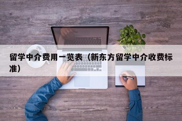 留学中介费用一览表（新东方留学中介收费标准）