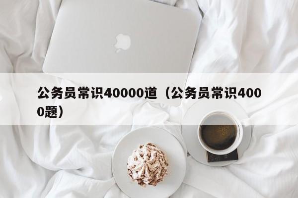 公务员常识40000道（公务员常识4000题）