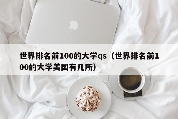 世界排名前100的大学qs（世界排名前100的大学美国有几所）