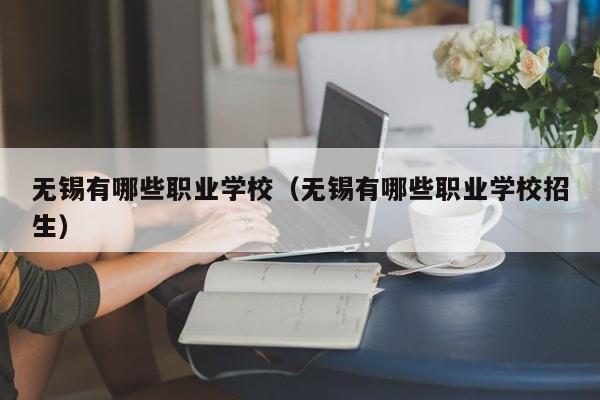 无锡有哪些职业学校（无锡有哪些职业学校招生）