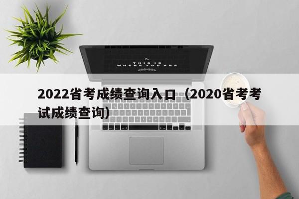 2022省考成绩查询入口（2020省考考试成绩查询）