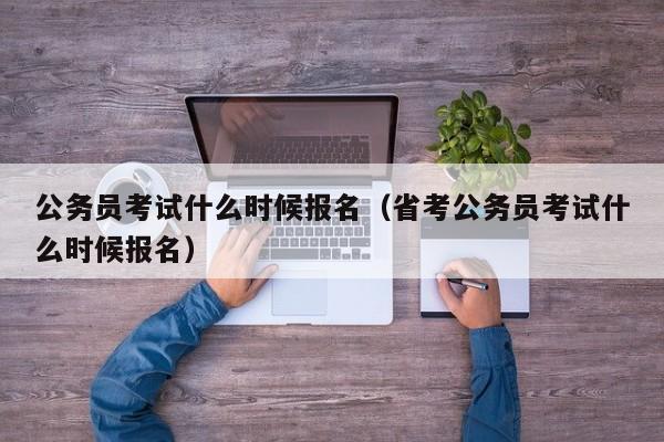 公务员考试什么时候报名（省考公务员考试什么时候报名）