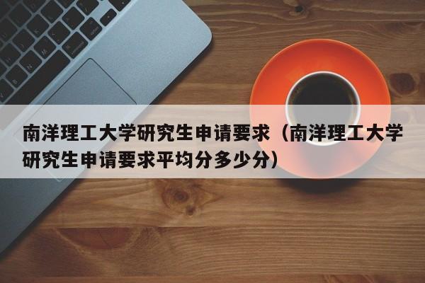 南洋理工大学研究生申请要求（南洋理工大学研究生申请要求平均分多少分）